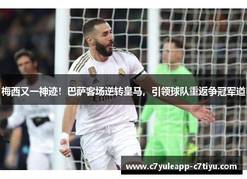 梅西又一神迹！巴萨客场逆转皇马，引领球队重返争冠军道