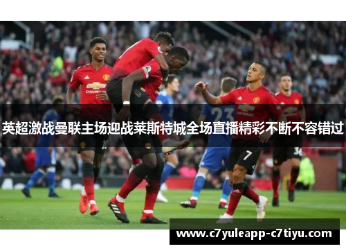 英超激战曼联主场迎战莱斯特城全场直播精彩不断不容错过