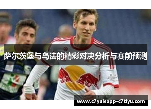 萨尔茨堡与乌法的精彩对决分析与赛前预测