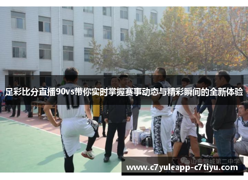 足彩比分直播90vs带你实时掌握赛事动态与精彩瞬间的全新体验
