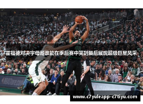 霍福德对决字母哥谁能在季后赛中笑到最后展现超级巨星风采