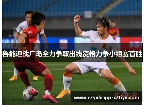 鲁能迎战广岛全力争取出线资格力争小组赛首胜